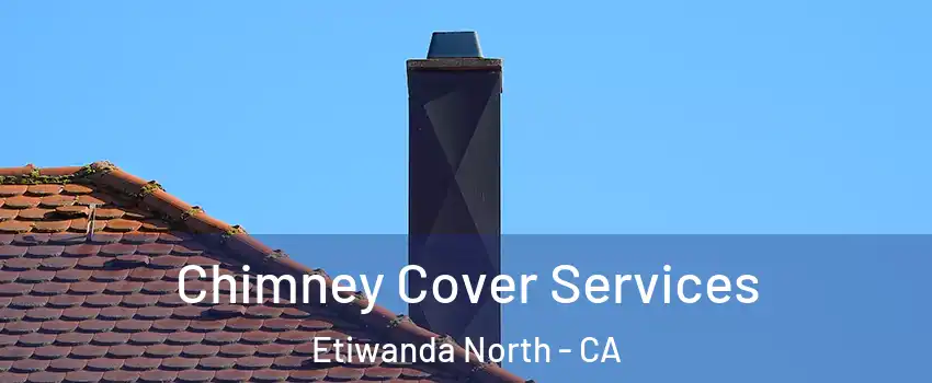 Chimney Cover Services Etiwanda North - CA